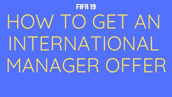 How to get an International Manager Offer in FIFA 19